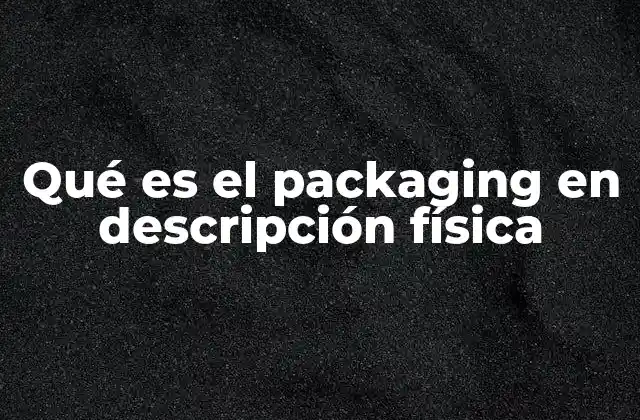 Qué es el Packaging en Descripción Física