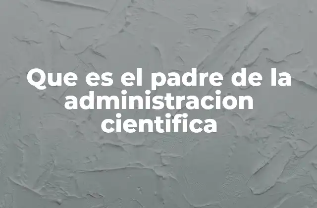 Que es el Padre de la Administracion Cientifica