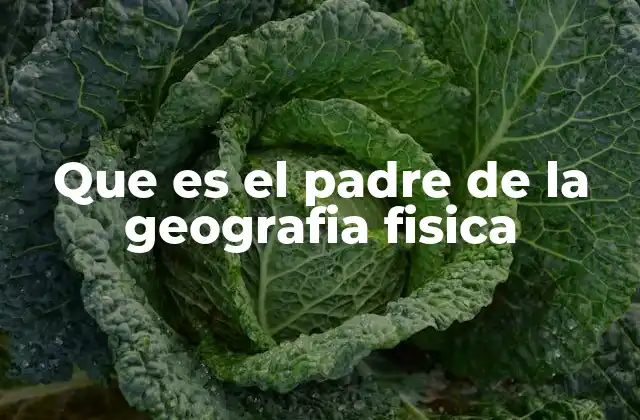 Que es el Padre de la Geografia Fisica