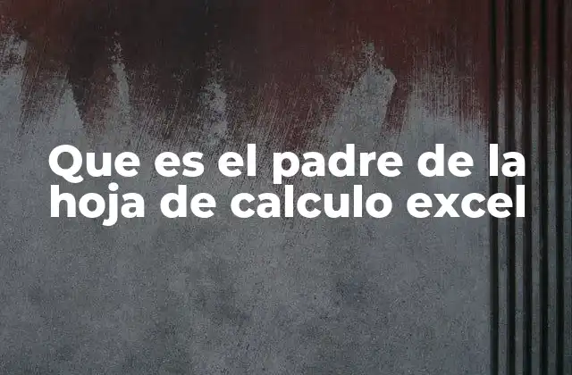 Que es el Padre de la Hoja de Calculo Excel