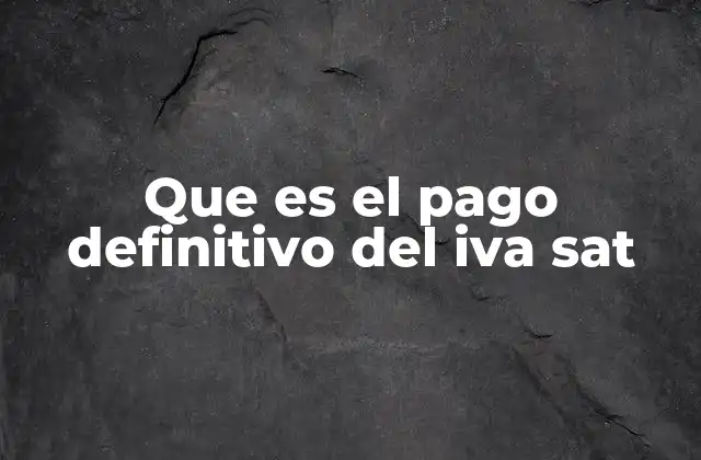 Cómo el SAT define el pago definitivo del IVA