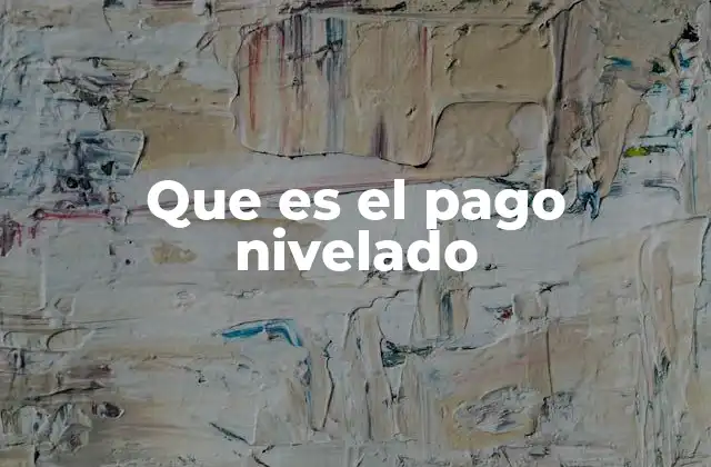 Ventajas y desventajas del sistema de pago nivelado