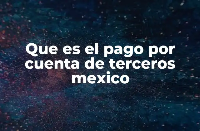 Que es el Pago por Cuenta de Terceros Mexico