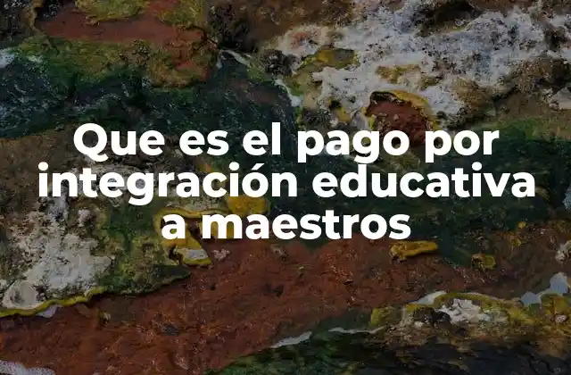 Que es el Pago por Integración Educativa a Maestros