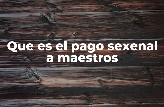 Que es el Pago Sexenal a Maestros