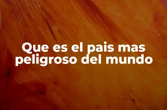 Que es el Pais mas Peligroso Del Mundo