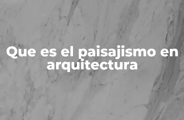 Que es el Paisajismo en Arquitectura