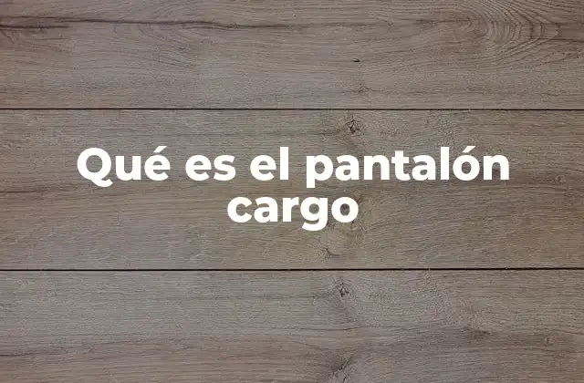 Qué es el Pantalón Cargo