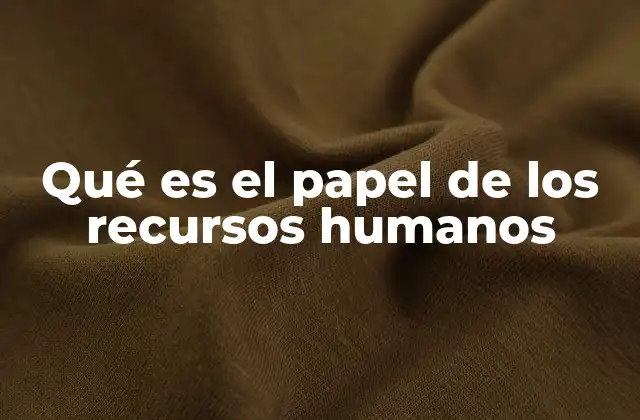 Qué es el Papel de los Recursos Humanos 2 El motor detrás del talento organizacional