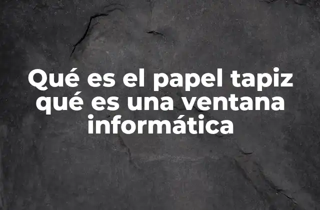 Qué es el Papel Tapiz Qué es una Ventana Informática