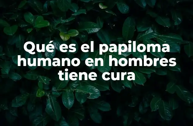 Qué es el Papiloma Humano en Hombres Tiene Cura