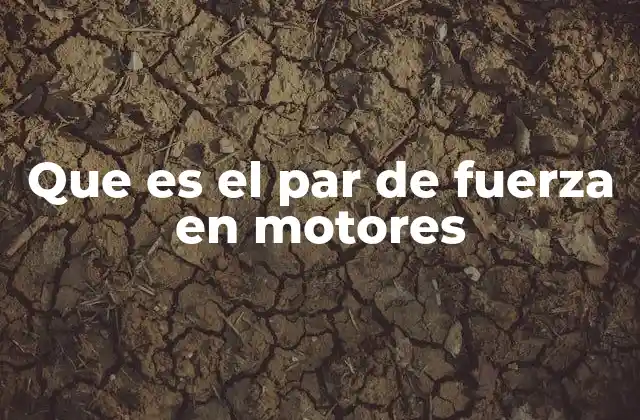 Que es el Par de Fuerza en Motores