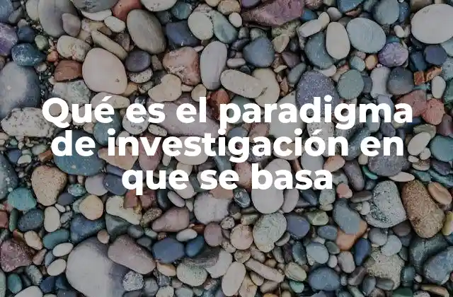 Qué es el Paradigma de Investigación en que Se Basa