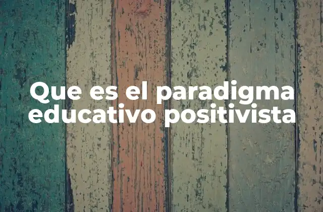 Que es el Paradigma Educativo Positivista