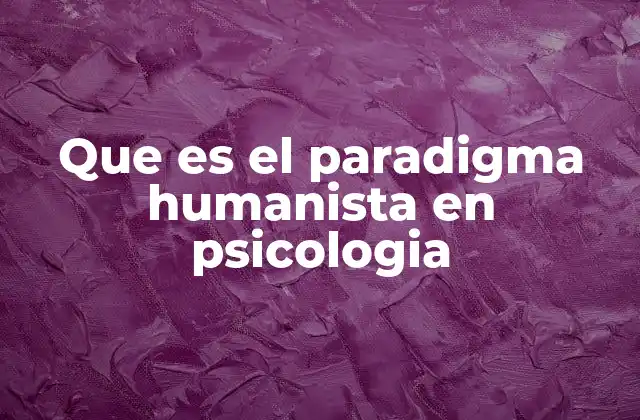 Que es el Paradigma Humanista en Psicologia