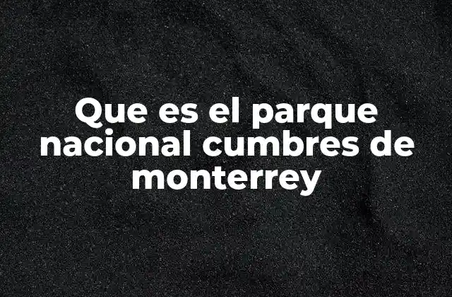 Que es el Parque Nacional Cumbres de Monterrey
