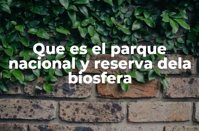 Que es el Parque Nacional y Reserva Dela Biosfera