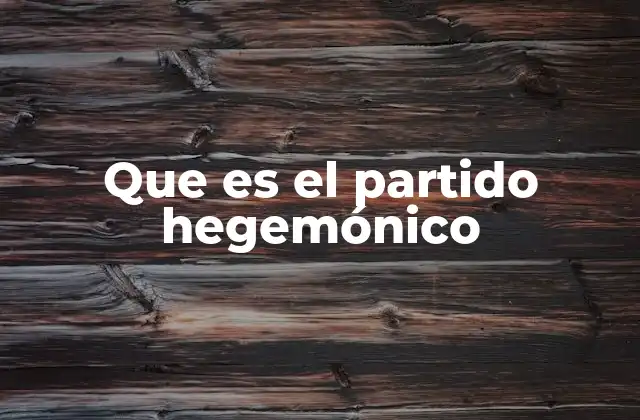 La influencia de los partidos hegemónicos en la política moderna