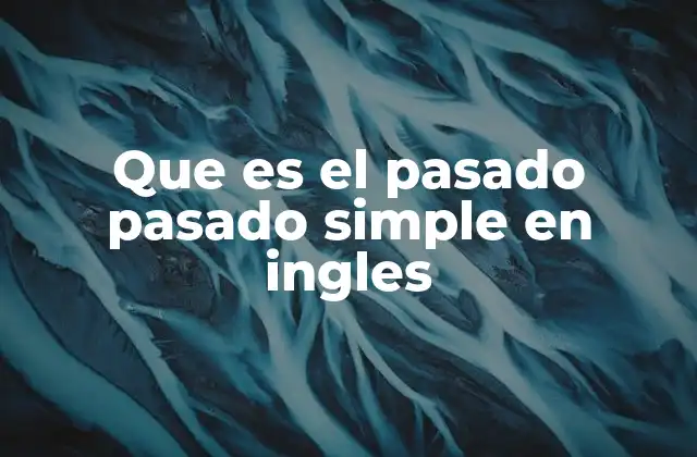 Que es el Pasado Pasado Simple en Ingles