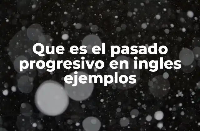 Que es el Pasado Progresivo en Ingles Ejemplos