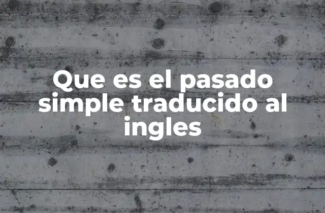 Que es el Pasado Simple Traducido Al Ingles