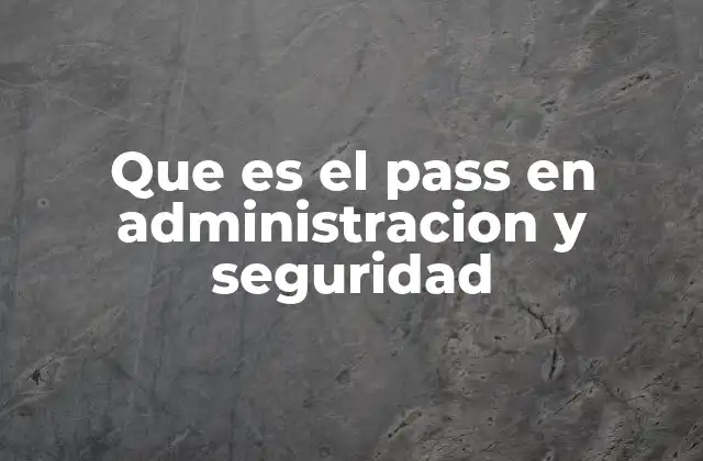 Que es el Pass en Administracion y Seguridad