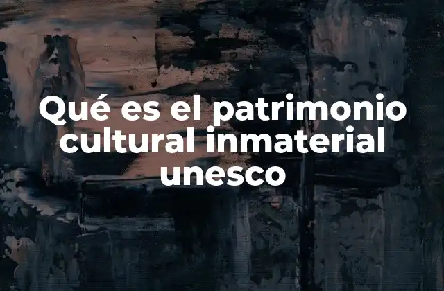 Qué es el Patrimonio Cultural Inmaterial Unesco