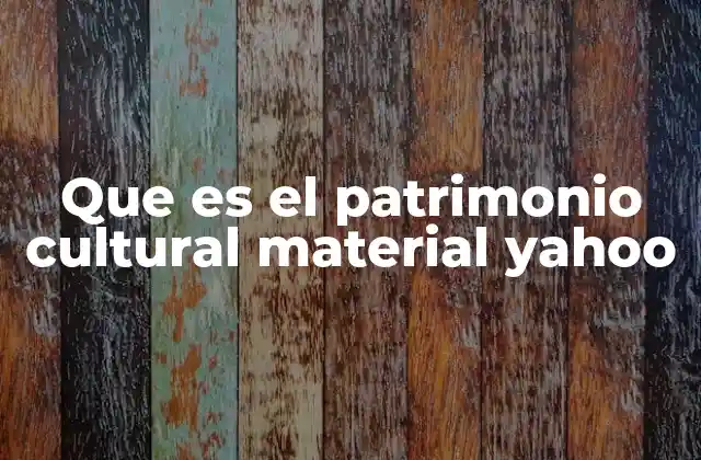 Que es el Patrimonio Cultural Material Yahoo