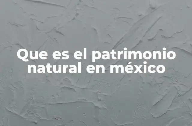 Que es el Patrimonio Natural en México