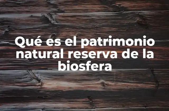 Qué es el Patrimonio Natural Reserva de la Biosfera