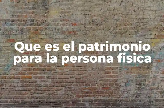 Que es el Patrimonio para la Persona Fisica