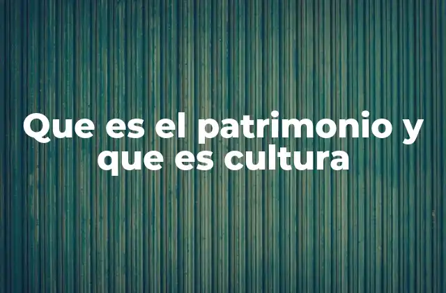 Que es el Patrimonio y que es Cultura
