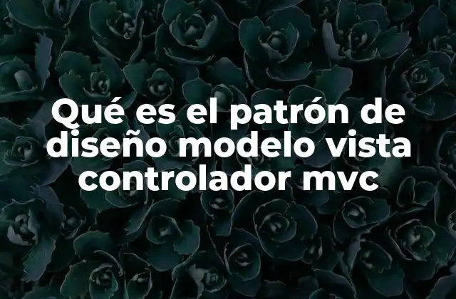 Qué es el Patrón de Diseño Modelo Vista Controlador Mvc