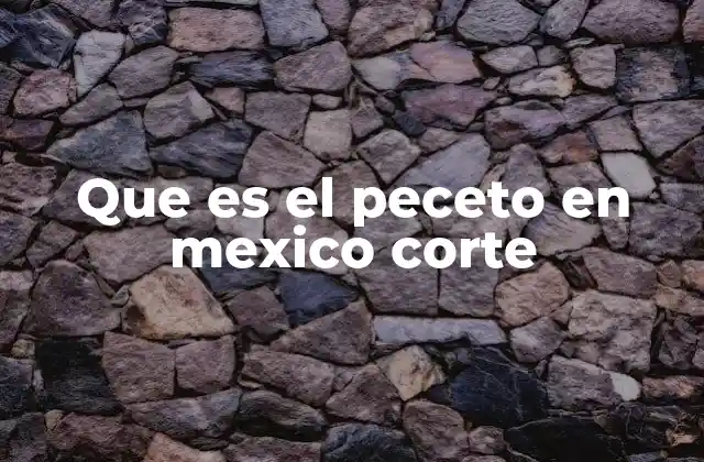 Que es el Peceto en Mexico Corte