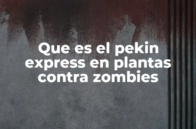 Que es el Pekin Express en Plantas contra Zombies 2 El papel del Pekin Express en el avance del juego