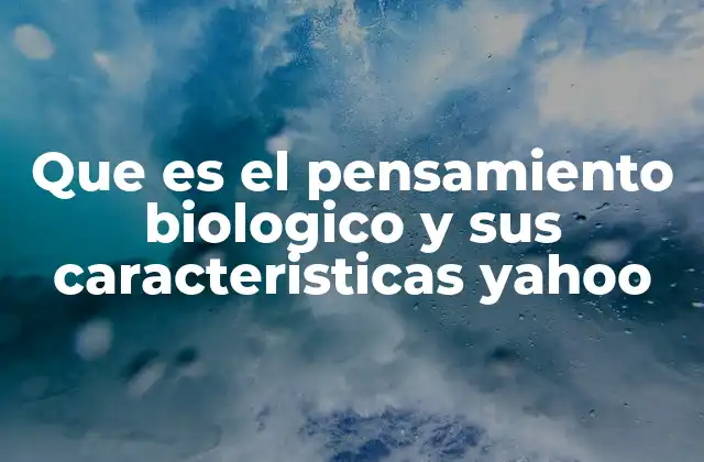 Que es el Pensamiento Biologico y Sus Caracteristicas Yahoo