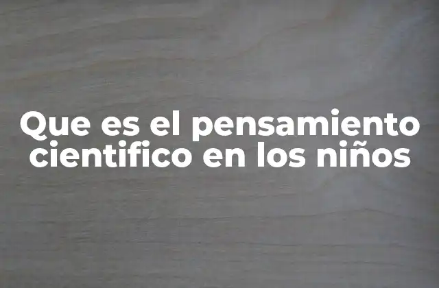 Que es el Pensamiento Cientifico en los Niños