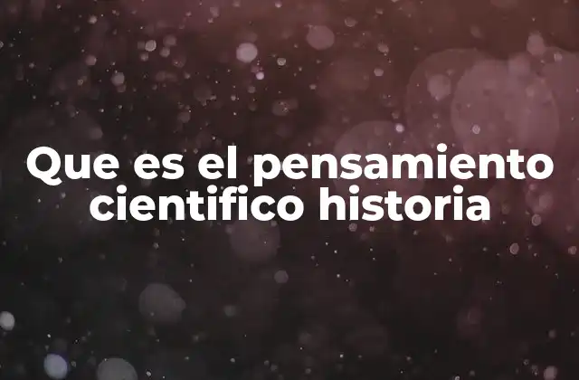 Que es el Pensamiento Cientifico Historia