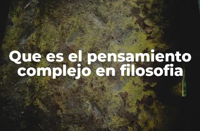 Que es el Pensamiento Complejo en Filosofia
