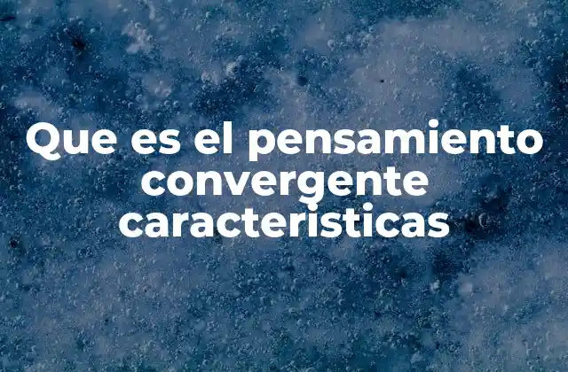 Que es el Pensamiento Convergente Caracteristicas