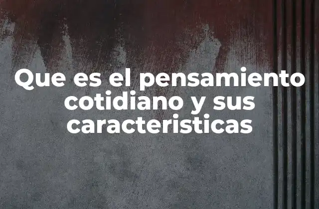 Que es el Pensamiento Cotidiano y Sus Caracteristicas