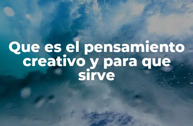 Que es el Pensamiento Creativo y para que Sirve