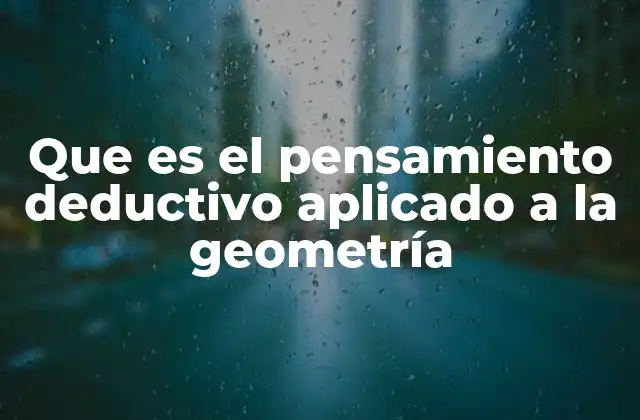 Que es el Pensamiento Deductivo Aplicado a la Geometría