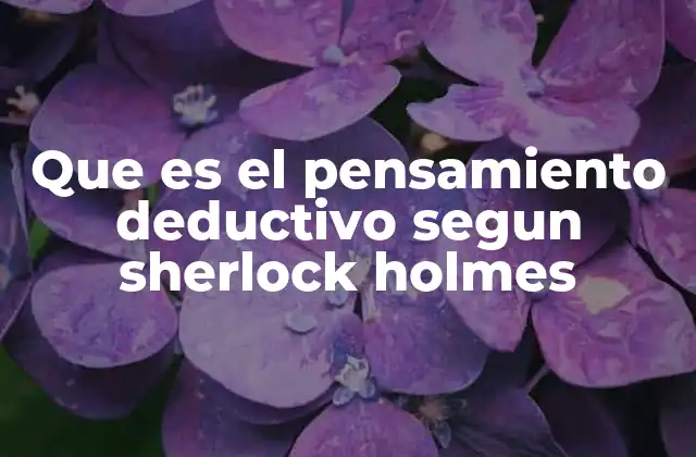 Que es el Pensamiento Deductivo Segun Sherlock Holmes