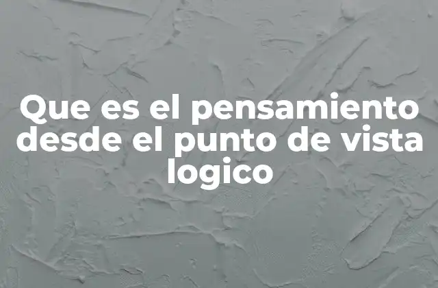 Que es el Pensamiento desde el Punto de Vista Logico