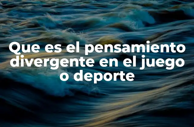 Que es el Pensamiento Divergente en el Juego o Deporte