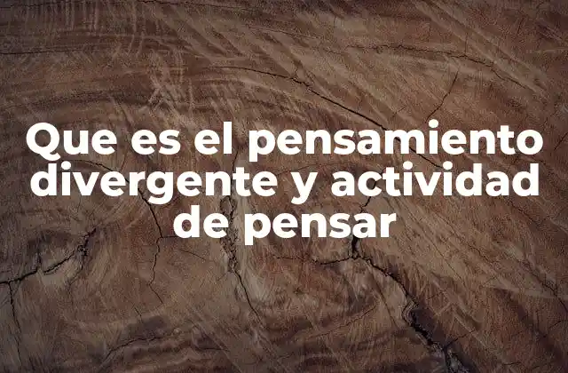 Que es el Pensamiento Divergente y Actividad de Pensar