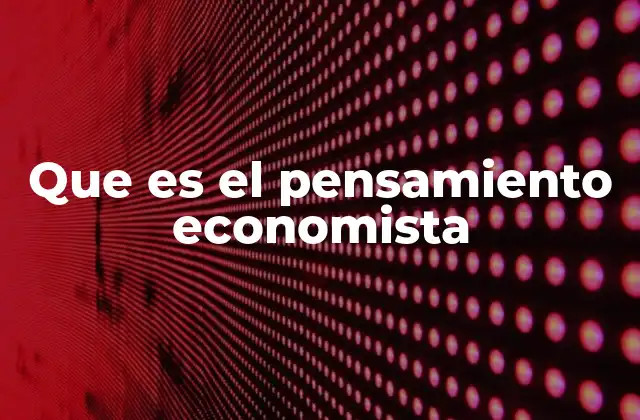 Que es el Pensamiento Economista