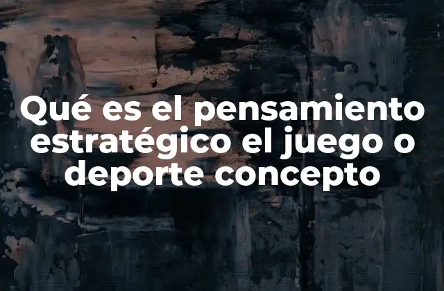 Qué es el Pensamiento Estratégico el Juego o Deporte Concepto