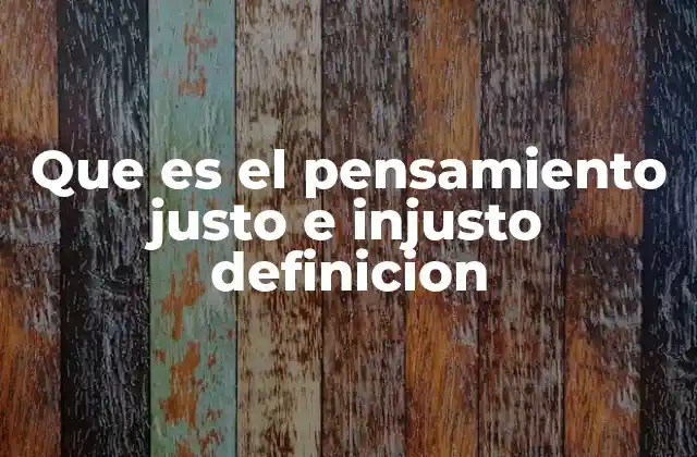Que es el Pensamiento Justo e Injusto Definicion